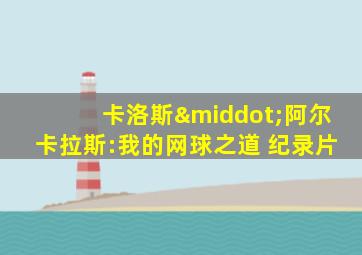 卡洛斯·阿尔卡拉斯:我的网球之道 纪录片